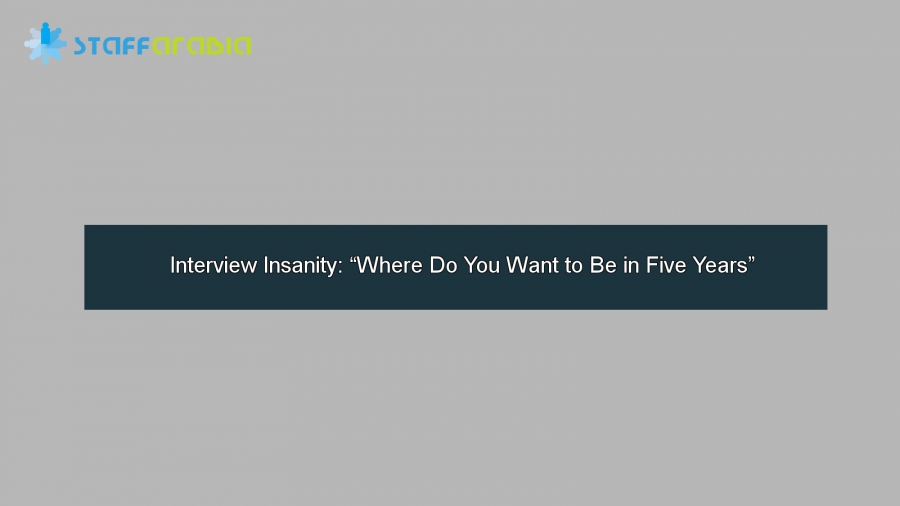 Interview Insanity: “Where Do You Want to Be in Five Years”
