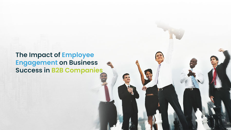The Impact of Employee Engagement on Business Success in B2B Companies