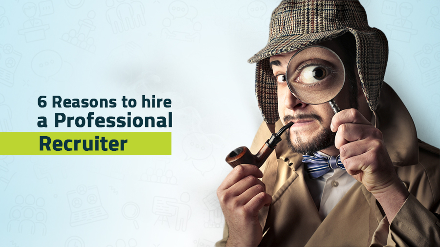 6 Reasons to hire a professional Recruiter